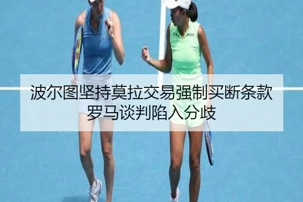 波尔图坚持莫拉交易强制买断条款 罗马谈判陷入分歧